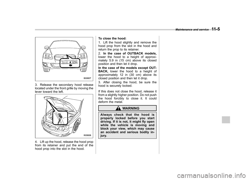 SUBARU OUTBACK 2009 5.G Owners Manual 3. Release the secondary hood release
located under the front grille by moving the
lever toward the left.
4. Lift up the hood, release the hood prop
from its retainer and put the end of the
hood pro SUBARU OUTBACK 2009 5.G Owners Manual 3. Release the secondary hood release
located under the front grille by moving the
lever toward the left.
4. Lift up the hood, release the hood prop
from its retainer and put the end of the
hood pro
