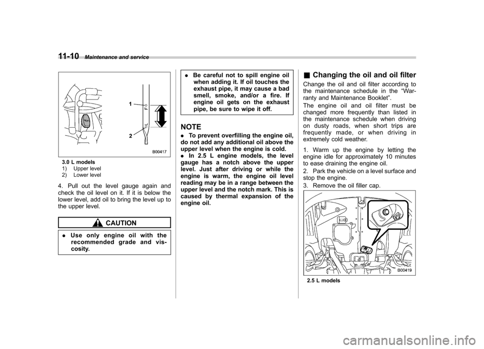 SUBARU OUTBACK 2009 5.G Owners Manual 11-10Maintenance and service
3.0 L models
1) Upper level
2) Lower level
4. Pull out the level gauge again and
check the oil level on it. If it is below the
lower level, add oil to bring the level u SUBARU OUTBACK 2009 5.G Owners Manual 11-10Maintenance and service
3.0 L models
1) Upper level
2) Lower level
4. Pull out the level gauge again and
check the oil level on it. If it is below the
lower level, add oil to bring the level u
