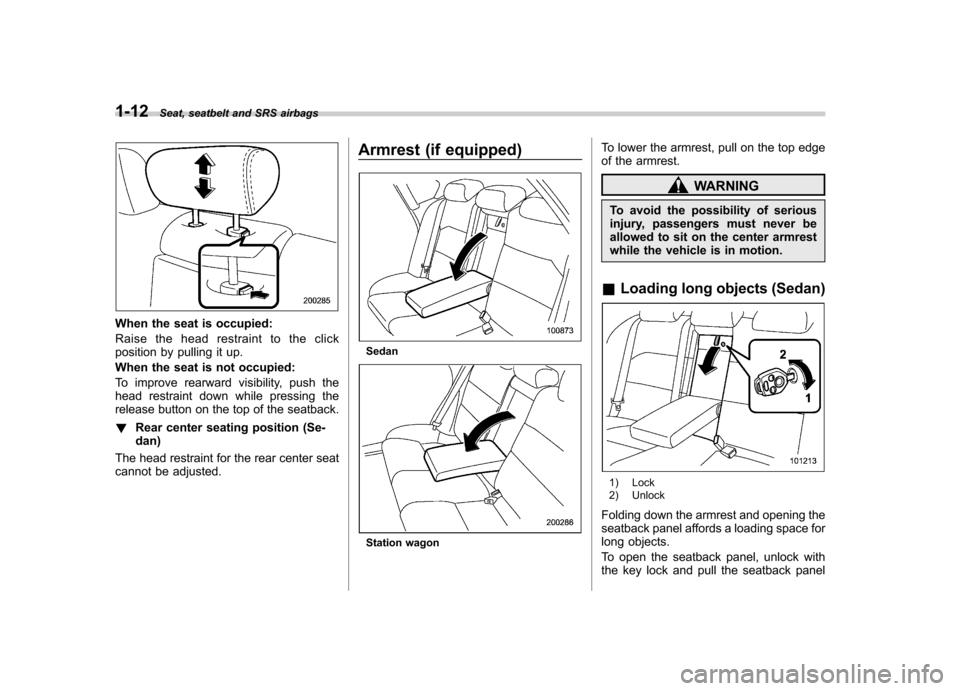 SUBARU OUTBACK 2009 5.G Owners Manual 1-12Seat, seatbelt and SRS airbags
When the seat is occupied: 
Raise the head restraint to the click 
position by pulling it up. 
When the seat is not occupied:
To improve rearward visibility, push th