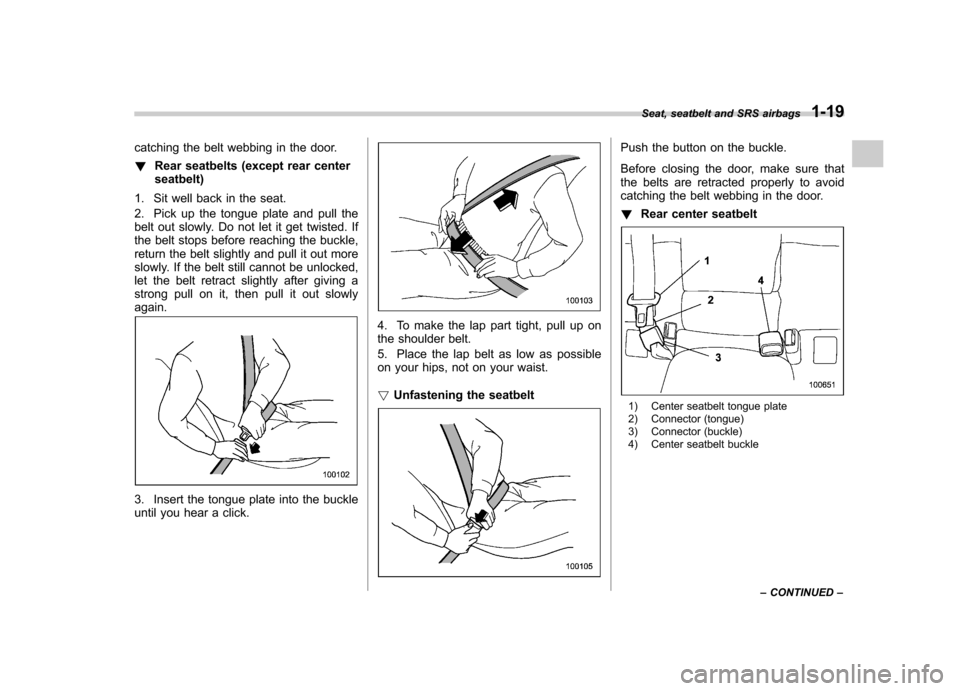 SUBARU OUTBACK 2009 5.G Owners Manual catching the belt webbing in the door. !Rear seatbelts (except rear center seatbelt)
1. Sit well back in the seat. 
2. Pick up the tongue plate and pull the 
belt out slowly. Do not let it get twisted