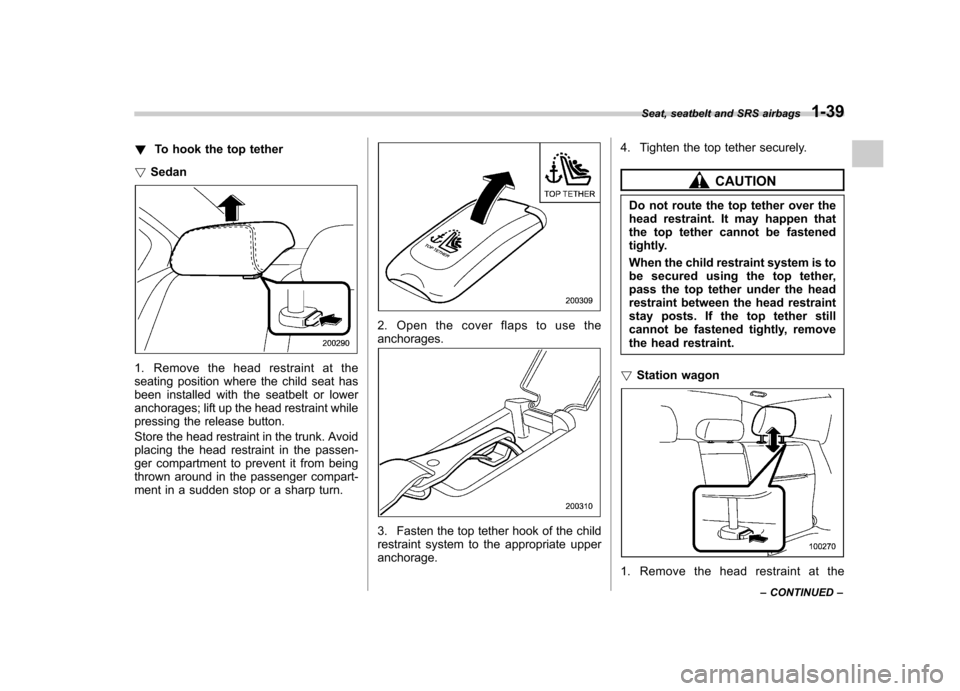SUBARU OUTBACK 2009 5.G Owners Manual !To hook the top tether
! Sedan
1. Remove the head restraint at the
seating position where the child seat has
been installed with the seatbelt or lower
anchorages; lift up the head restraint while
pr SUBARU OUTBACK 2009 5.G Owners Manual !To hook the top tether
! Sedan
1. Remove the head restraint at the
seating position where the child seat has
been installed with the seatbelt or lower
anchorages; lift up the head restraint while
pr