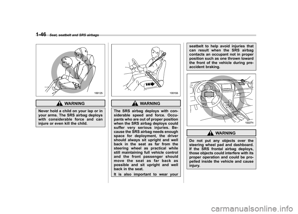 SUBARU OUTBACK 2009 5.G Owners Manual 1-46Seat, seatbelt and SRS airbags
WARNING
Never hold a child on your lap or in
your arms. The SRS airbag deploys
with considerable force and can
injure or even kill the child.WARNING
The SRS airbag SUBARU OUTBACK 2009 5.G Owners Manual 1-46Seat, seatbelt and SRS airbags
WARNING
Never hold a child on your lap or in
your arms. The SRS airbag deploys
with considerable force and can
injure or even kill the child.WARNING
The SRS airbag