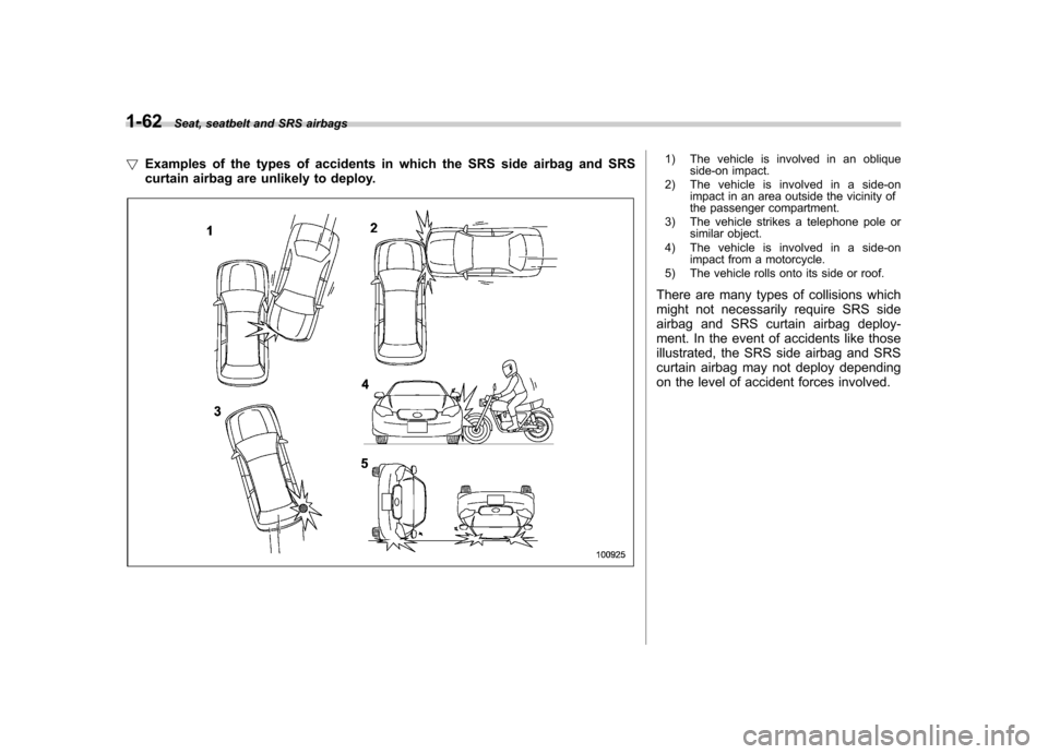SUBARU OUTBACK 2009 5.G Owners Manual 1-62Seat, seatbelt and SRS airbags
! Examples of the types of accidents in which the SRS side airbag and SRS 
curtain airbag are unlikely to deploy.
1) The vehicle is involved in an oblique
side-on im