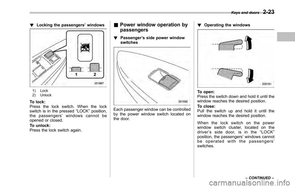 SUBARU OUTBACK 2010 5.G Owners Manual !Locking the passengers ’windows
1) Lock 
2) Unlock
To lock: 
Press the lock switch. When the lock
switch is in the pressed “LOCK ”position,
the passengers ’windows cannot be
opened or closed.
