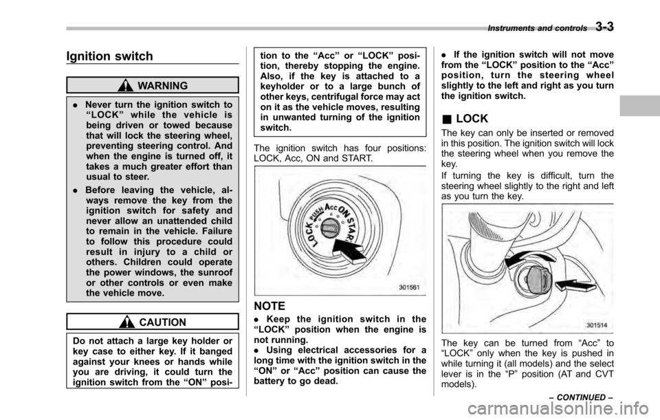 SUBARU OUTBACK 2010 5.G Owners Manual Ignition switch
WARNING
. Never turn the ignition switch to
“ LOCK ”while the vehicle is
being driven or towed because
that will lock the steering wheel,
preventing steering control. And
when the SUBARU OUTBACK 2010 5.G Owners Manual Ignition switch
WARNING
. Never turn the ignition switch to
“ LOCK ”while the vehicle is
being driven or towed because
that will lock the steering wheel,
preventing steering control. And
when the