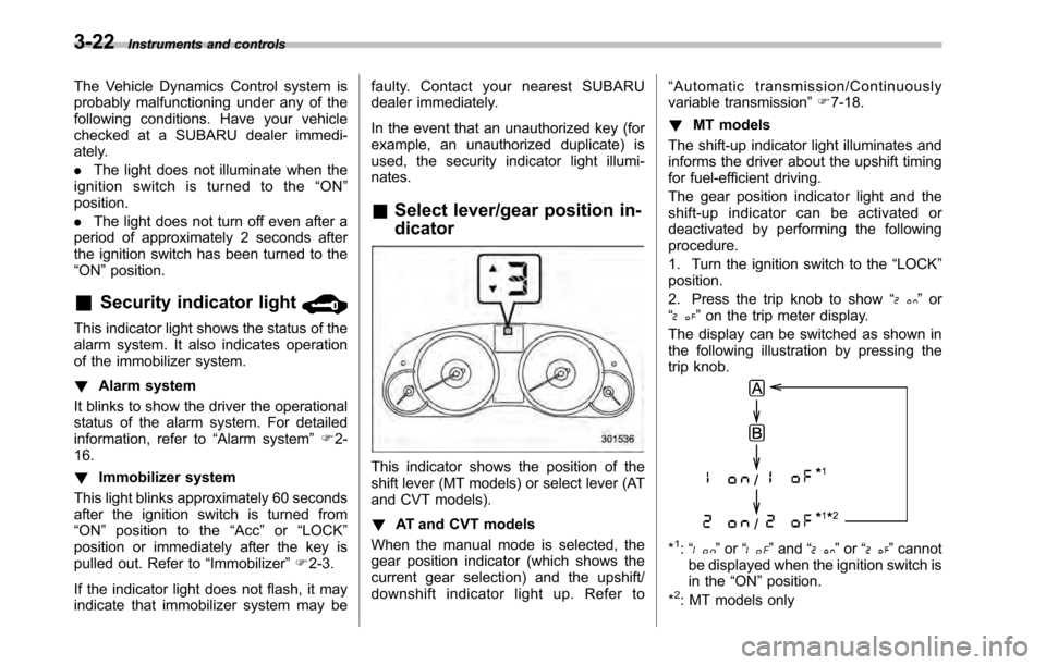 SUBARU OUTBACK 2010 5.G Owners Manual 3-22Instruments and controls
The Vehicle Dynamics Control system is 
probably malfunctioning under any of the
following conditions. Have your vehicle
checked at a SUBARU dealer immedi-
ately. . The li