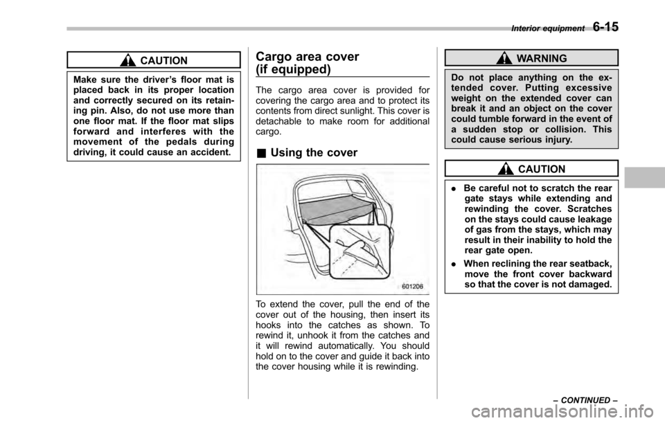 SUBARU OUTBACK 2010 5.G Owners Manual CAUTION
Make sure the driver ’s floor mat is
placed back in its proper location 
and correctly secured on its retain-
ing pin. Also, do not use more than
one floor mat. If the floor mat slips
forwar