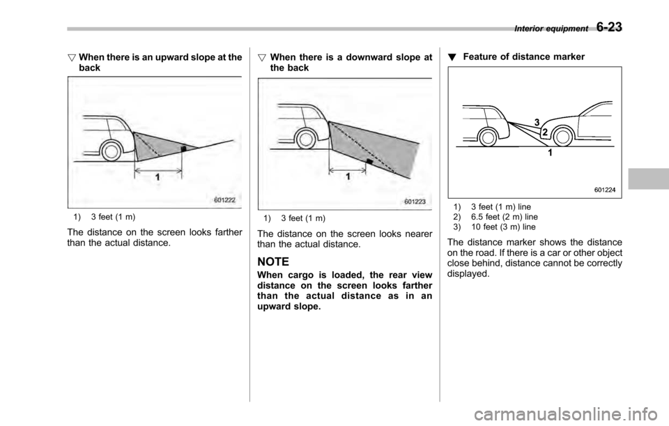 SUBARU OUTBACK 2010 5.G Owners Manual !When there is an upward slope at the back
1) 3 feet (1 m)
The distance on the screen looks farther 
than the actual distance. !
When there is a downward slope at
the back1) 3 feet (1 m)
The distance 