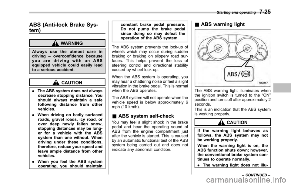 SUBARU OUTBACK 2010 5.G Owners Manual ABS (Anti-lock Brake Sys- tem)
WARNING
Always use the utmost care in driving –overconfidence because
youaredrivingwithanABS
equipped vehicle could easily lead
to a serious accident.
CAUTION
. The AB