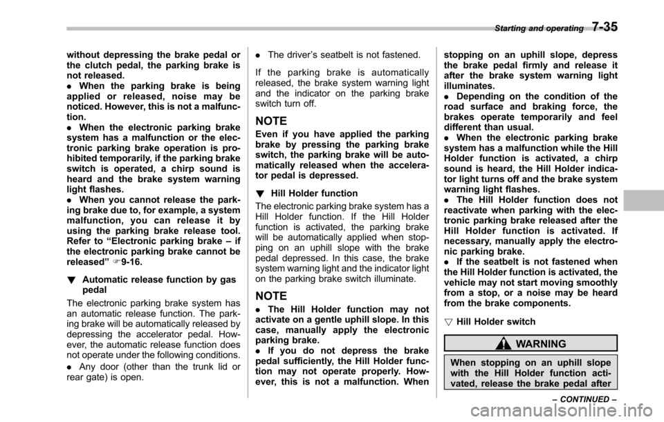 SUBARU OUTBACK 2010 5.G Owners Manual without depressing the brake pedal or 
the clutch pedal, the parking brake is
not released..When the parking brake is being
applied or released, noise may be
noticed. However, this is not a malfunc-ti