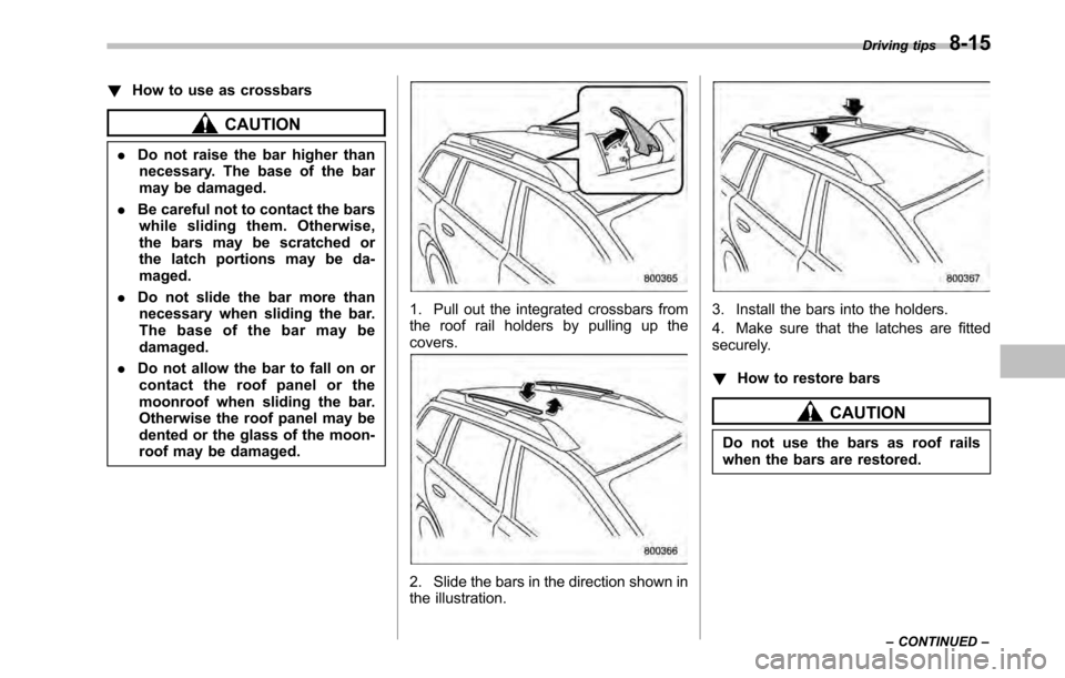 SUBARU OUTBACK 2010 5.G Owners Manual !How to use as crossbars
CAUTION
. Do not raise the bar higher than
necessary. The base of the bar 
may be damaged.
. Be careful not to contact the bars
while sliding them. Otherwise,
the bars may be 
