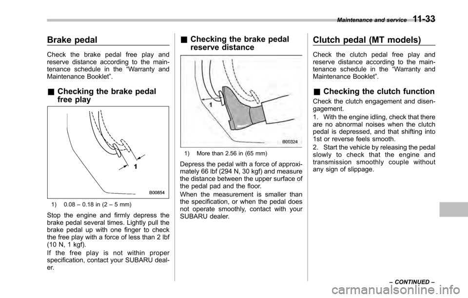 SUBARU OUTBACK 2010 5.G Owners Manual Brake pedal 
Check the brake pedal free play and 
reserve distance according to the main-
tenance schedule in the“Warranty and
Maintenance Booklet ”.
& Checking the brake pedal 
free play
1) 0.08 