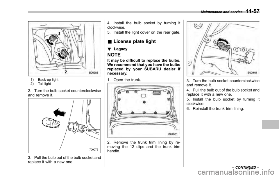 SUBARU OUTBACK 2010 5.G Owners Manual 1) Back-up light 
2) Tail light
2. Turn the bulb socket counterclockwise 
and remove it.
3. Pull the bulb out of the bulb socket and 
replace it with a new one. 4. Install the bulb socket by turning i
