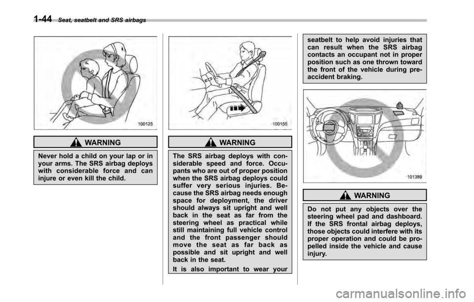 SUBARU OUTBACK 2010 5.G Owners Manual 1-44Seat, seatbelt and SRS airbags
WARNING
Never hold a child on your lap or in
your arms. The SRS airbag deploys
with considerable force and can
injure or even kill the child.WARNING
The SRS airbag SUBARU OUTBACK 2010 5.G Owners Manual 1-44Seat, seatbelt and SRS airbags
WARNING
Never hold a child on your lap or in
your arms. The SRS airbag deploys
with considerable force and can
injure or even kill the child.WARNING
The SRS airbag