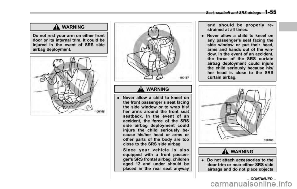 SUBARU OUTBACK 2010 5.G Owners Manual WARNING
Do not rest your arm on either front 
door or its internal trim. It could be 
injured in the event of SRS side
airbag deployment.
WARNING
. Never allow a child to kneel on
the front passenger 