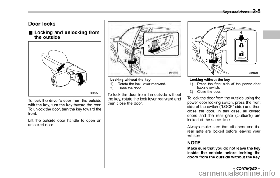 SUBARU OUTBACK 2010 5.G Owners Manual Door locks &Locking and unlocking from 
the outside
To lock the driver ’s door from the outside
with the key, turn the key toward the rear. 
To unlock the door, turn the key toward thefront. 
Lift t