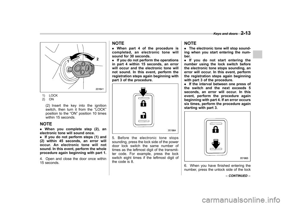 SUBARU OUTBACK 2012 5.G Owners Manual 1) LOCK 
2) ON(2) Insert the key into the ignition 
switch, then turn it from the “LOCK ”
position to the “ON ”position 10 times
within 15 seconds.
NOTE . When you complete step (2), an
electr
