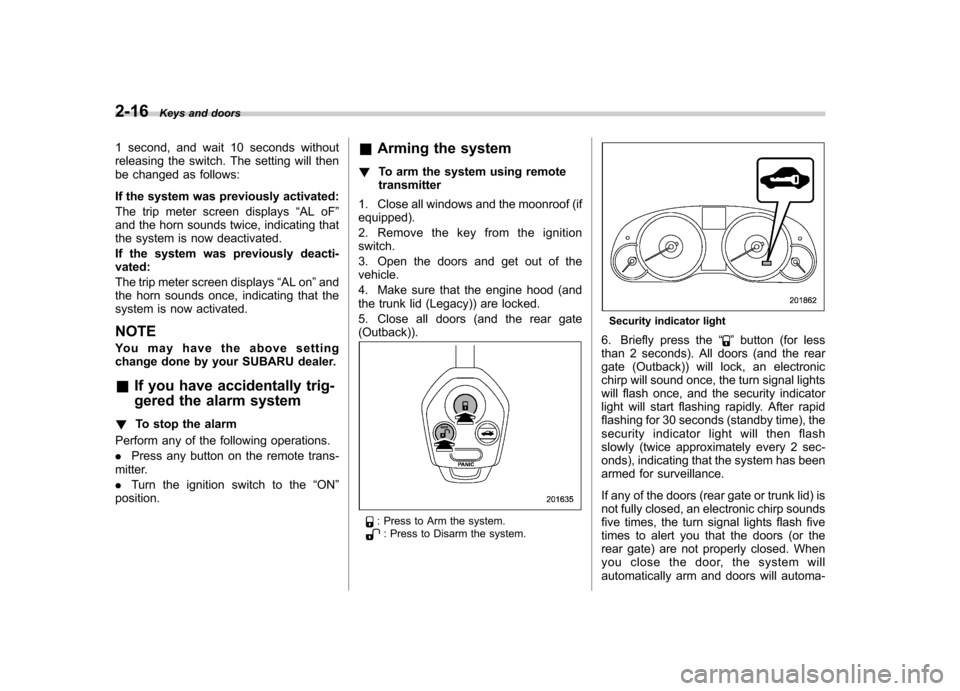 SUBARU OUTBACK 2012 5.G Owners Manual 2-16Keys and doors
1 second, and wait 10 seconds without 
releasing the switch. The setting will then
be changed as follows: 
If the system was previously activated: 
The trip meter screen displays 
