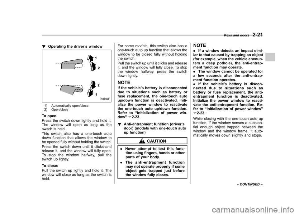 SUBARU OUTBACK 2012 5.G Owners Manual !Operating the driver ’s window
1) Automatically open/close 
2) Open/close
To open: 
Press the switch down lightly and hold it. 
The window will open as long as the
switch is held. 
This switch also