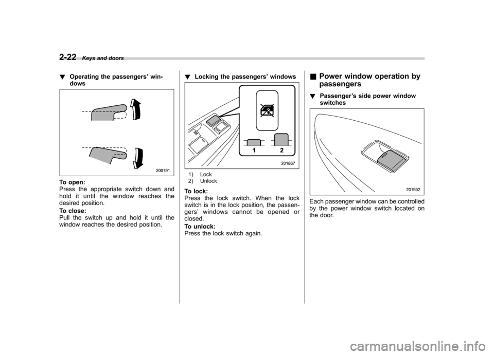 SUBARU OUTBACK 2012 5.G Owners Manual 2-22Keys and doors
! Operating the passengers ’win-
dows
To open: 
Press the appropriate switch down and
hold it until the window reaches the
desired position. 
To close: 
Pull the switch up and hol