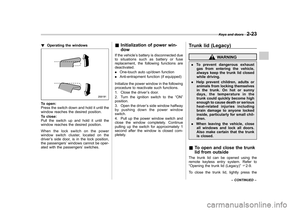 SUBARU OUTBACK 2012 5.G Owners Manual !Operating the windows
To open: 
Press the switch down and hold it until the
window reaches the desired position. 
To close: 
Pull the switch up and hold it until the
window reaches the desired positi