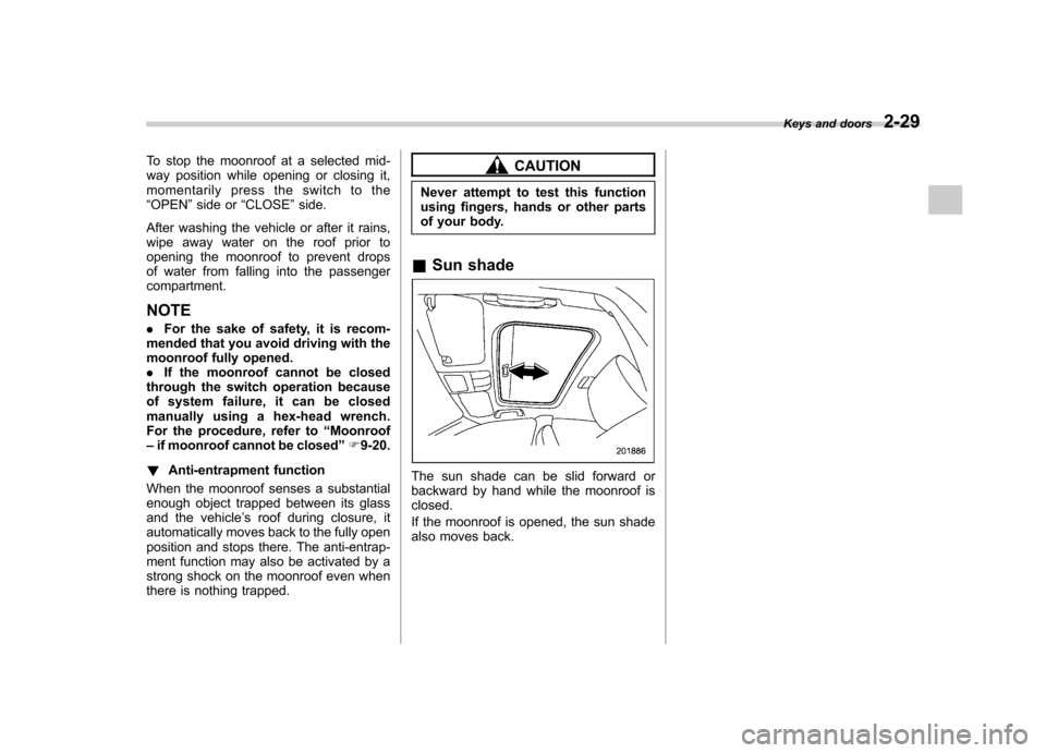 SUBARU OUTBACK 2012 5.G Owners Manual To stop the moonroof at a selected mid- 
way position while opening or closing it,
momentarily press the switch to the“OPEN ”side or “CLOSE ”side.
After washing the vehicle or after it rains, 