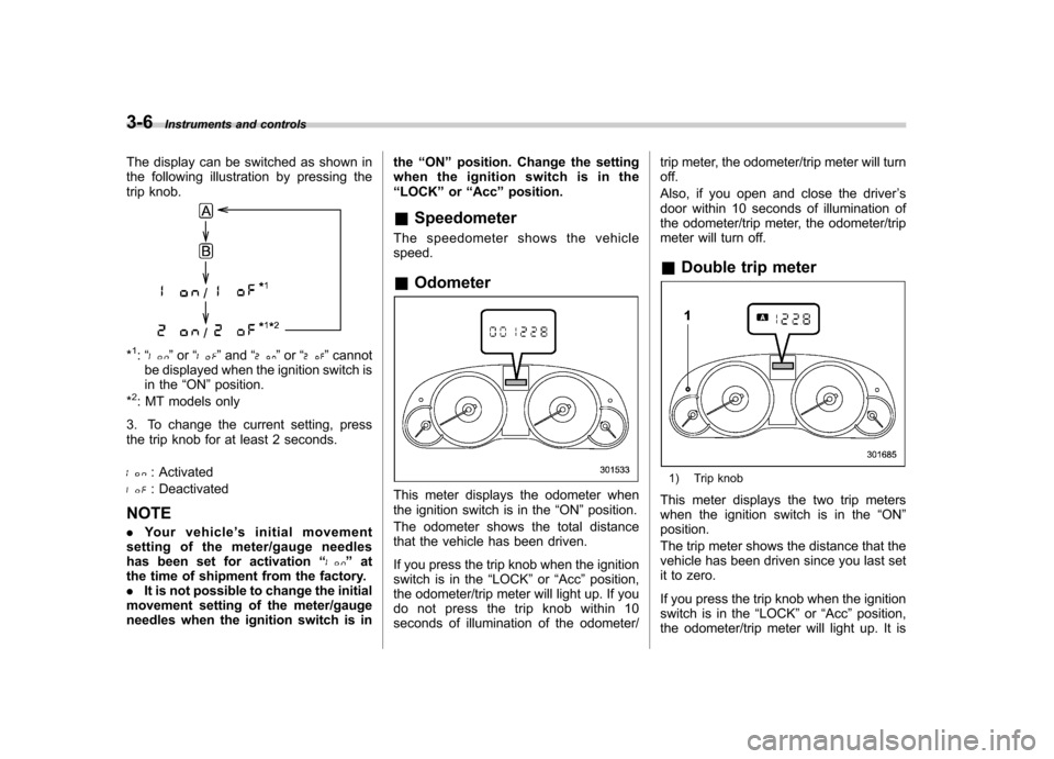 SUBARU OUTBACK 2012 5.G Owners Manual 3-6Instruments and controls
The display can be switched as shown in 
the following illustration by pressing the
trip knob.
*1: “” or “”and “”or “”cannot
be displayed when the ignition 