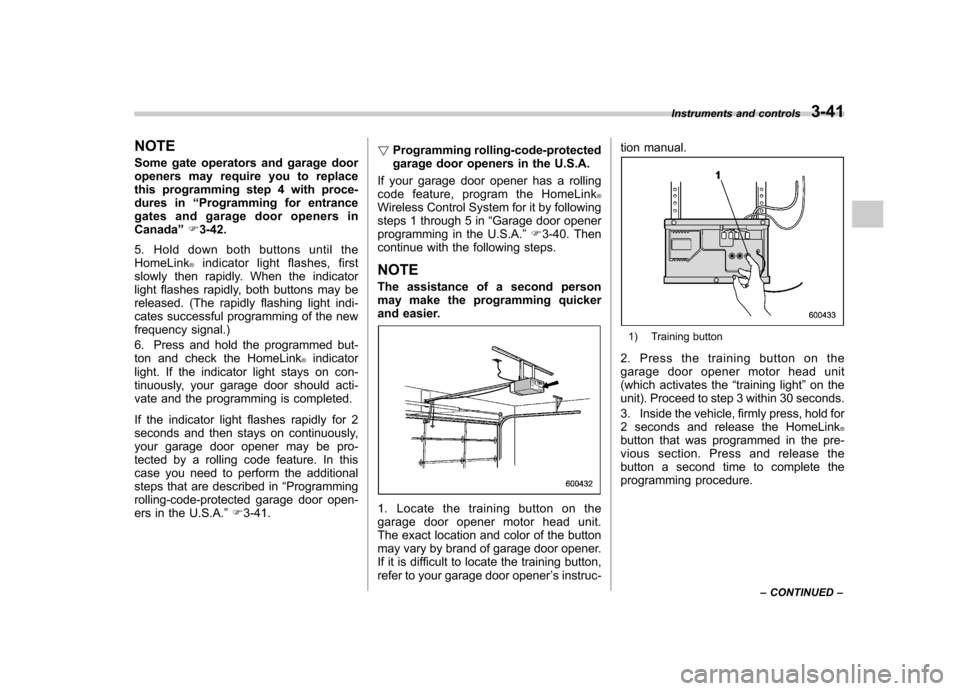 SUBARU OUTBACK 2012 5.G Owners Manual NOTE 
Some gate operators and garage door 
openers may require you to replace
this programming step 4 with proce-
dures in“Programming for entrance
gates and garage door openers inCanada ”F 3-42.
