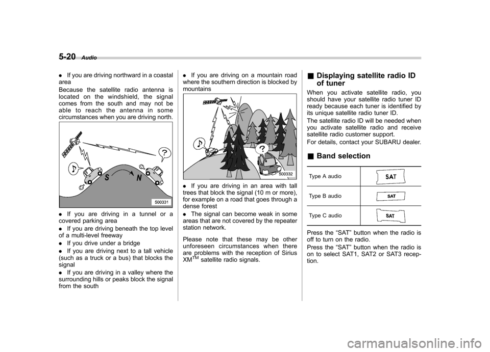 SUBARU OUTBACK 2012 5.G Owners Manual 5-20Audio
.If you are driving northward in a coastal
area 
Because the satellite radio antenna is 
located on the windshield, the signal
comes from the south and may not be
able to reach the antenna i