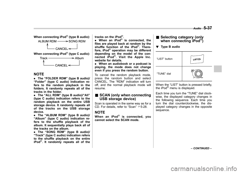 SUBARU OUTBACK 2012 5.G Owners Manual When connecting iPod®(type B audio):
When connecting iPod®(type C audio):
NOTE .The “FOLDER RDM ”(type B audio)/
“ Folder ”(type C audio) indication re-
fers to the random playback in the 
f