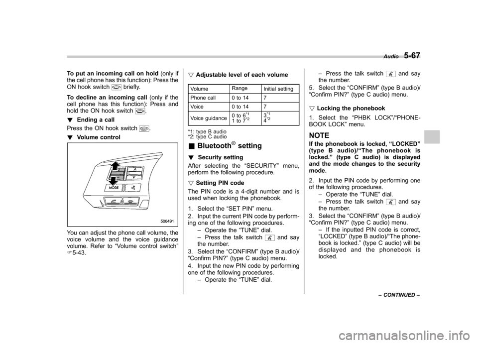 SUBARU OUTBACK 2012 5.G Owners Manual To put an incoming call on hold(only if
the cell phone has this function): Press the 
ON hook switch
briefly.
To decline an incoming call (only if the
cell phone has this function): Press and 
hold th