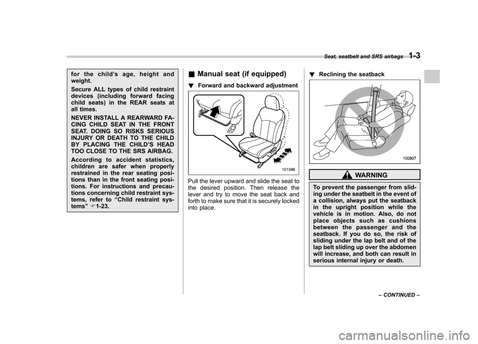 SUBARU OUTBACK 2012 5.G Owners Manual for the child’s age, height and
weight. 
Secure ALL types of child restraint 
devices (including forward facing
child seats) in the REAR seats at
all times. 
NEVER INSTALL A REARWARD FA- 
CING CHILD