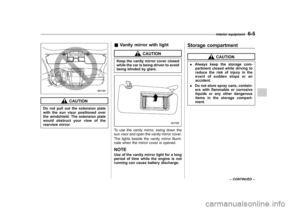 SUBARU OUTBACK 2012 5.G Owners Manual CAUTION
Do not pull out the extension plate 
with the sun visor positioned over
the windshield. The extension plate
would obstruct your view of the
rearview mirror. &
Vanity mirror with light
CAUTION

