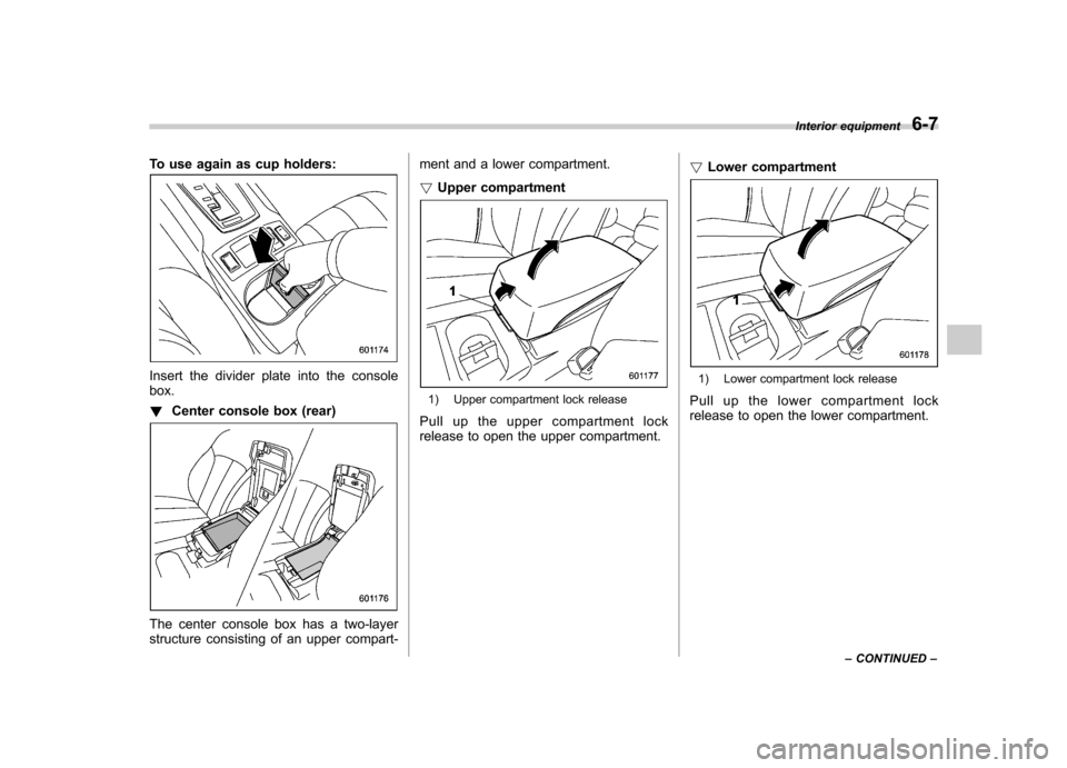 SUBARU OUTBACK 2012 5.G Owners Manual To use again as cup holders:
Insert the divider plate into the console box. !Center console box (rear)
The center console box has a two-layer 
structure consisting of an upper compart- ment and a lowe
