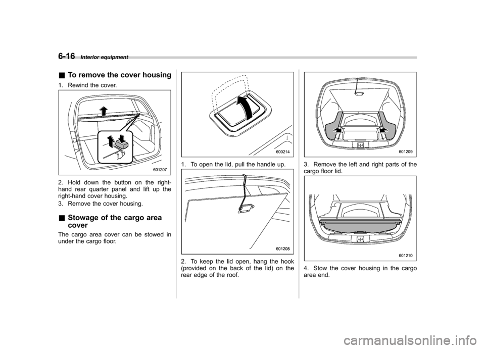 SUBARU OUTBACK 2012 5.G Owners Manual 6-16Interior equipment
& To remove the cover housing
1. Rewind the cover.
2. Hold down the button on the right- 
hand rear quarter panel and lift up the
right-hand cover housing. 
3. Remove the cover 