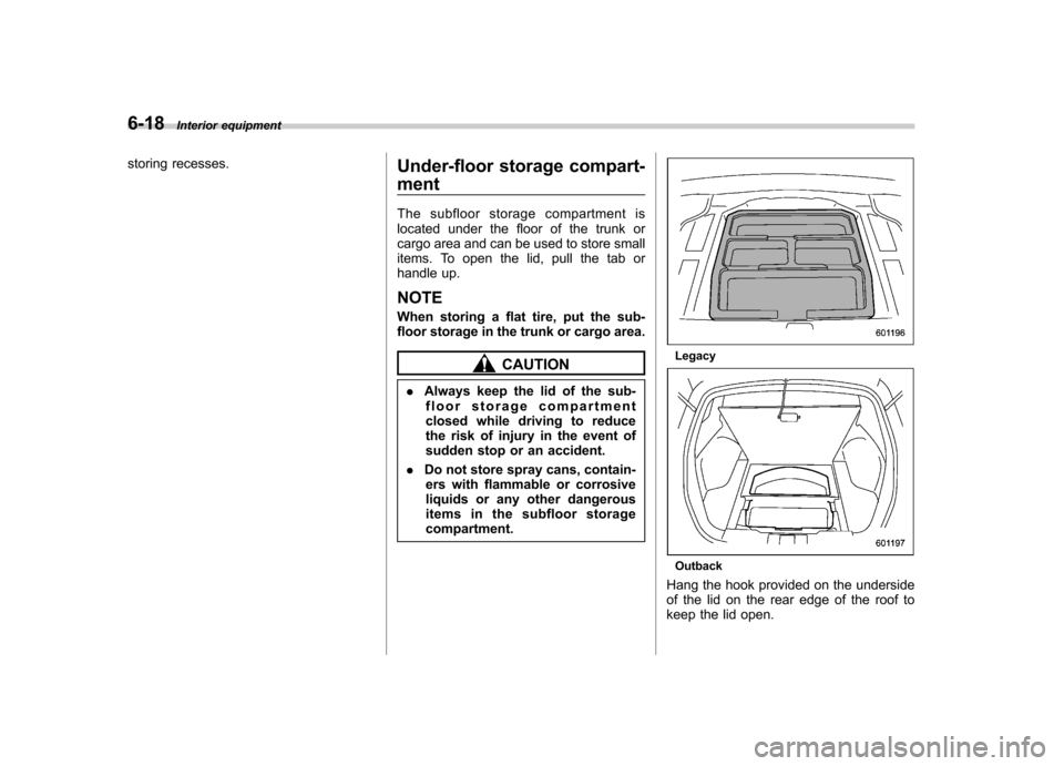 SUBARU OUTBACK 2012 5.G Owners Manual 6-18Interior equipment
storing recesses.
Under-floor storage compart- ment 
The subfloor storage compartment is 
located under the floor of the trunk or
cargo area and can be used to store small
items