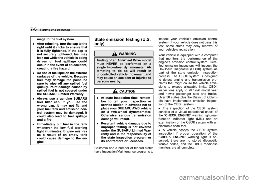 SUBARU OUTBACK 2012 5.G Owners Manual 7-6Starting and operating
mage to the fuel system.
. After refueling, turn the cap to the
right until it clicks to ensure that 
it is fully tightened. If the cap is
not securely tightened, fuel may
le
