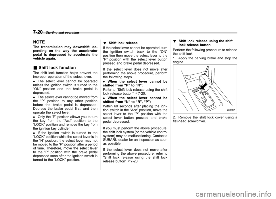 SUBARU OUTBACK 2012 5.G Owners Manual 7-20Starting and operating
NOTE 
The transmission may downshift, de- 
pending on the way the accelerator
pedal is depressed to accelerate the
vehicle again. & Shift lock function
The shift lock functi