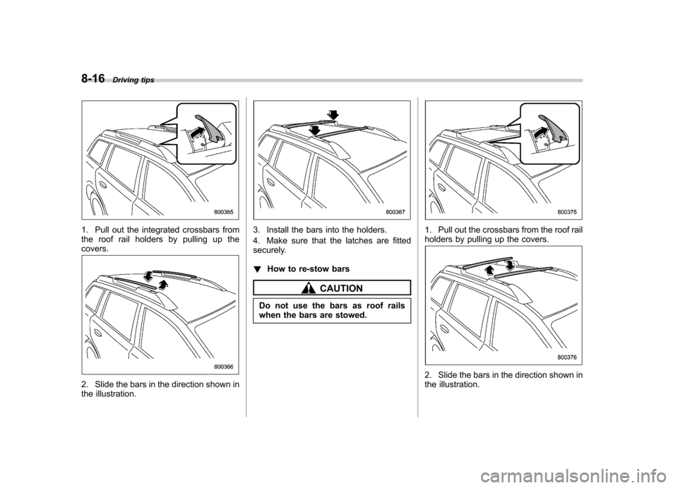 SUBARU OUTBACK 2012 5.G Owners Manual 8-16Driving tips
1. Pull out the integrated crossbars from 
the roof rail holders by pulling up thecovers.
2. Slide the bars in the direction shown in 
the illustration.
3. Install the bars into the h