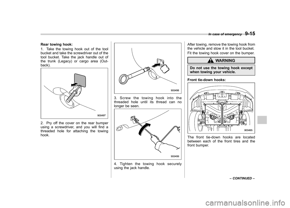 SUBARU OUTBACK 2012 5.G Owners Manual Rear towing hook: 
1. Take the towing hook out of the tool 
bucket and take the screwdriver out of the
tool bucket. Take the jack handle out of
the trunk (Legacy) or cargo area (Out-back).
2. Pry off 