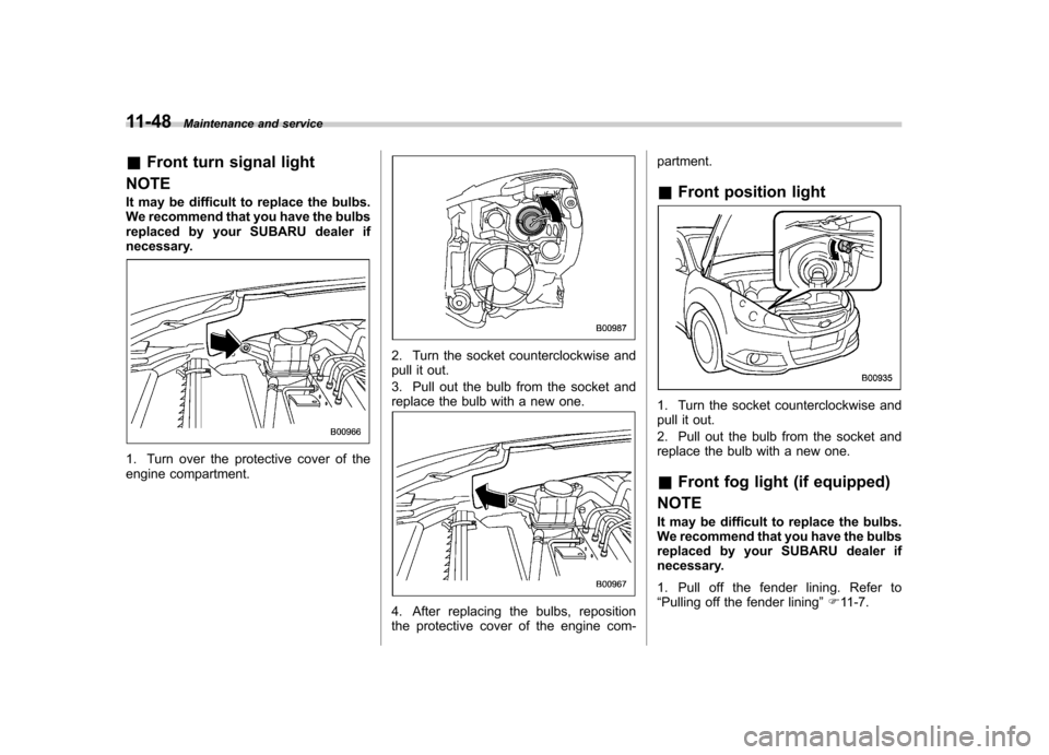 SUBARU OUTBACK 2012 5.G Owners Manual 11-48Maintenance and service
& Front turn signal light
NOTE 
It may be difficult to replace the bulbs. 
We recommend that you have the bulbs
replaced by your SUBARU dealer if
necessary.
1. Turn over t
