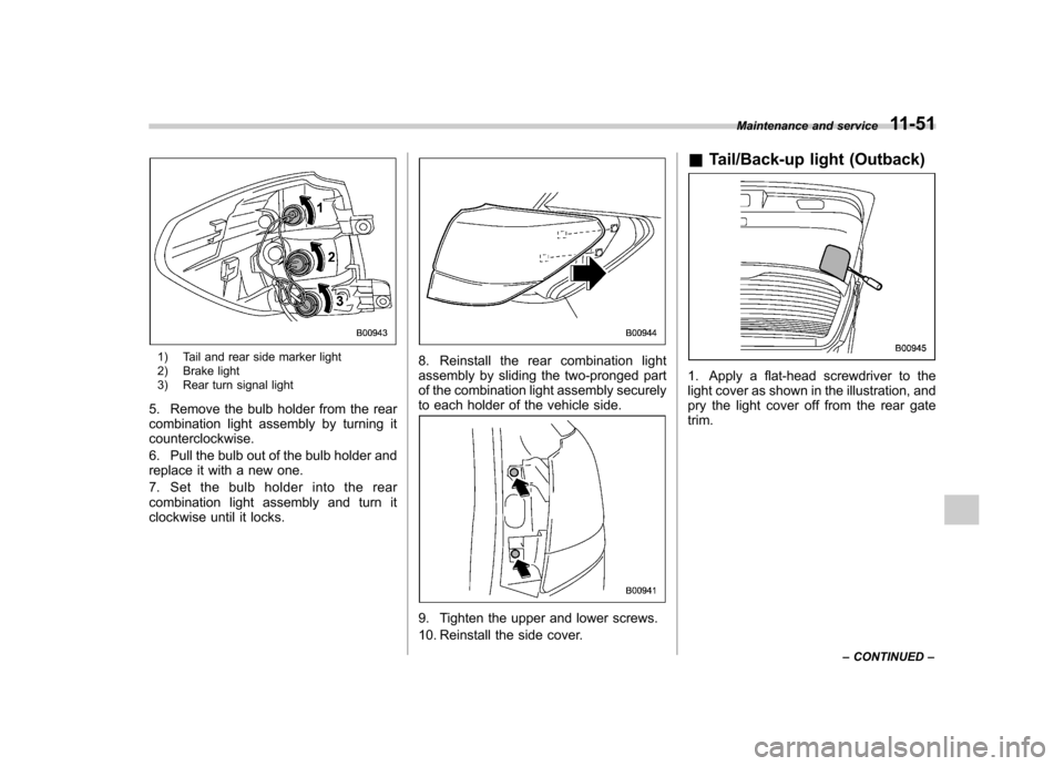 SUBARU OUTBACK 2012 5.G Owners Manual 1) Tail and rear side marker light 
2) Brake light 
3) Rear turn signal light
5. Remove the bulb holder from the rear 
combination light assembly by turning itcounterclockwise. 
6. Pull the bulb out o