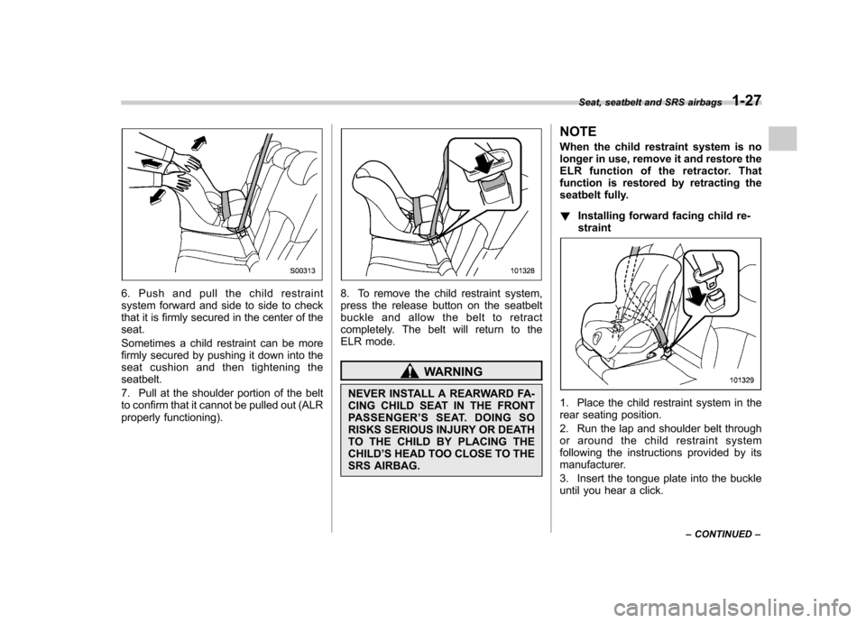 SUBARU OUTBACK 2012 5.G Owners Manual 6. Push and pull the child restraint 
system forward and side to side to check
that it is firmly secured in the center of theseat. 
Sometimes a child restraint can be more 
firmly secured by pushing i