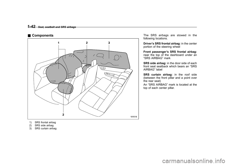 SUBARU OUTBACK 2012 5.G Owners Manual 1-42Seat, seatbelt and SRS airbags
& Components
1) SRS frontal airbag 
2) SRS side airbag 
3) SRS curtain airbag The SRS airbags are stowed in the 
following locations. Driver
’s SRS frontal airbag: