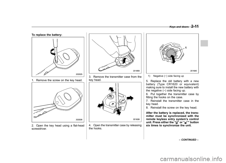 SUBARU OUTBACK 2012 5.G Owners Manual To replace the battery:
1. Remove the screw on the key head.
2. Open the key head using a flat-head 
screwdriver.
3. Remove the transmitter case from the 
key head.
4. Open the transmitter case by rel