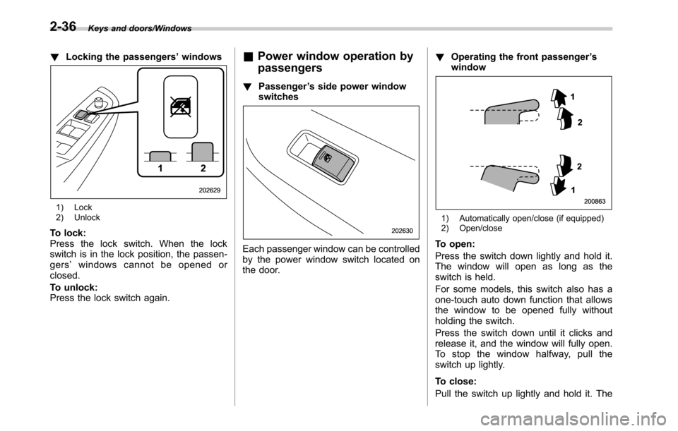 SUBARU OUTBACK 2016 6.G Owners Manual Keys and doors/Windows
!Locking the passengers’windows
1) Lock
2) Unlock
To lock:
Press the lock switch. When the lock
switch is in the lock position, the passen-
gers’windows cannot be opened or
