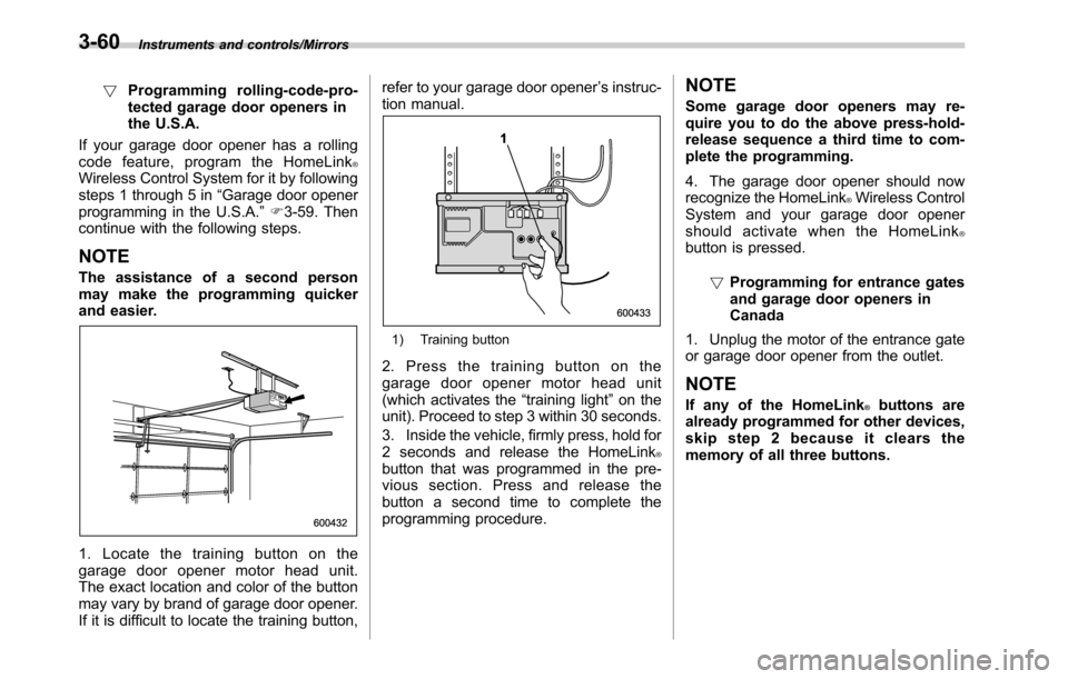 SUBARU OUTBACK 2016 6.G Owners Manual Instruments and controls/Mirrors
!Programming rolling-code-pro-
tected garage door openers in
the U.S.A.
If your garage door opener has a rolling
code feature, program the HomeLink
®Wireless Control 