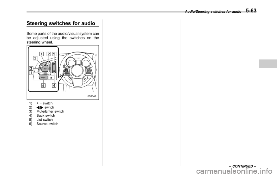 SUBARU OUTBACK 2016 6.G Owners Manual Steering switches for audio
Some parts of the audio/visual system can
be adjusted using the switches on the
steering wheel.
1) +−switch
2)/switch
3) Mute/Enter switch
4) Back switch
5) List switch
6