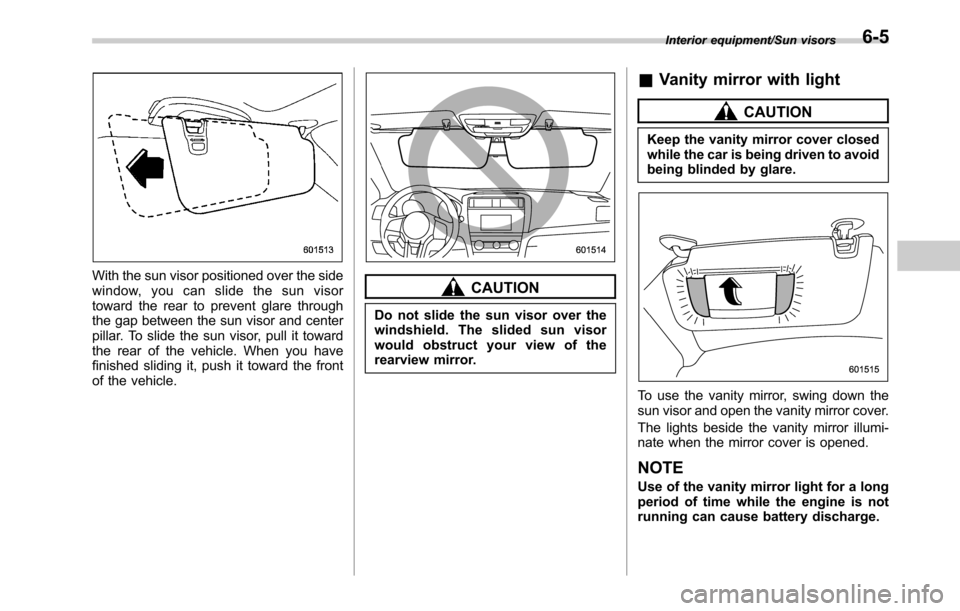 SUBARU OUTBACK 2016 6.G Owners Manual With the sun visor positioned over the side
window, you can slide the sun visor
toward the rear to prevent glare through
the gap between the sun visor and center
pillar. To slide the sun visor, pull i