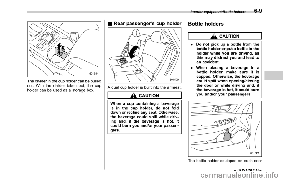 SUBARU OUTBACK 2016 6.G Owners Manual The divider in the cup holder can be pulled
out. With the divider taken out, the cup
holder can be used as a storage box.
&Rear passenger’s cup holder
A dual cup holder is built into the armrest.
CA